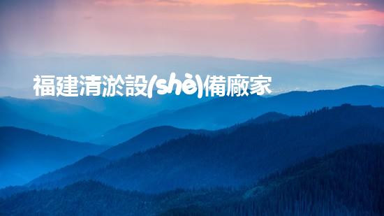 福建清淤設(shè)備廠家報價：價格驚人！為什么這個小設(shè)備如此火爆？